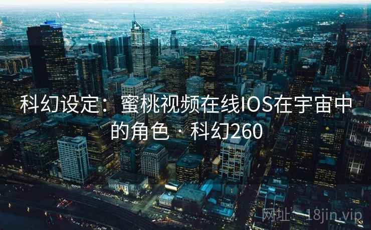 科幻设定:蜜桃视频在线IOS在宇宙中的角色 · 科幻260 科幻设定:蜜桃视频在线IOS在宇宙中的角色 · 科幻260