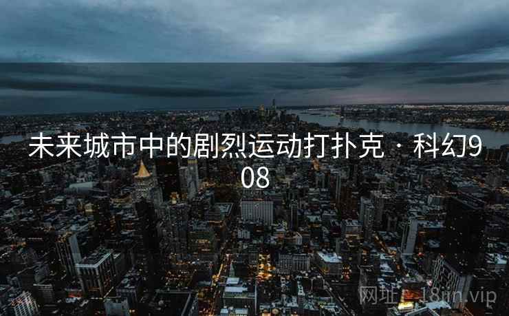 未来城市中的剧烈运动打扑克 · 科幻908 未来城市中的剧烈运动打扑克 · 科幻908