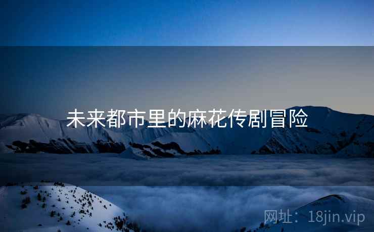 未来都市里的麻花传剧冒险