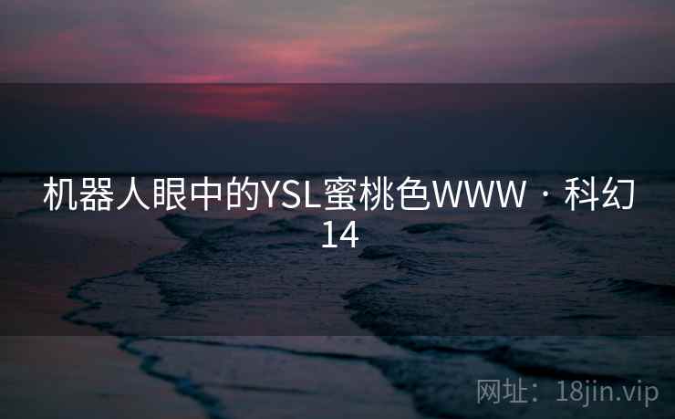 机器人眼中的YSL蜜桃色WWW · 科幻14 机器人眼中的YSL蜜桃色WWW · 科幻14