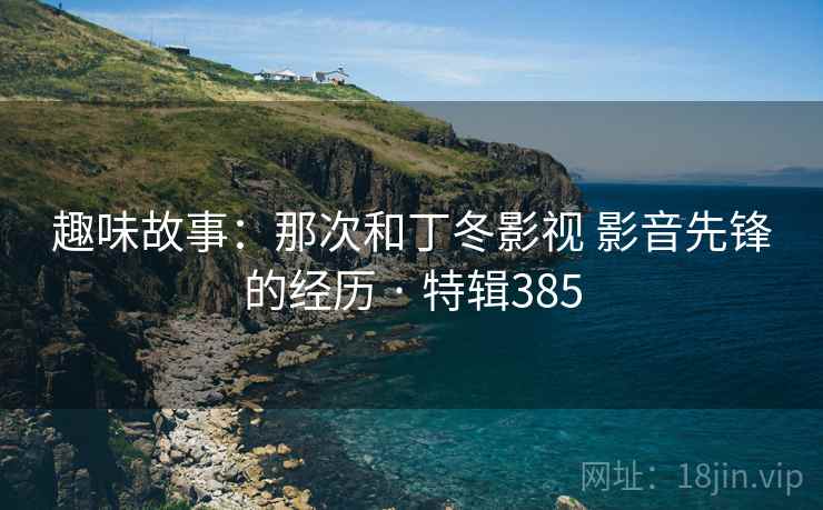趣味故事:那次和丁冬影视 影音先锋的经历 · 特辑385 趣味故事:那次和丁冬影视 影音先锋的经历 · 特辑385