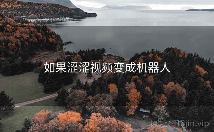 如果涩涩视频变成机器人 如果涩涩视频变成机器人