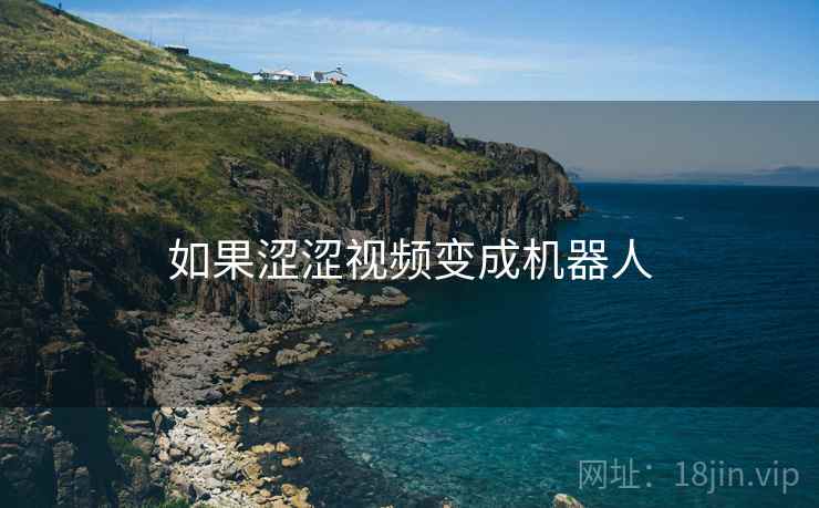 如果涩涩视频变成机器人