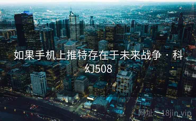 如果手机上推特存在于未来战争 · 科幻508 如果手机上推特存在于未来战争 · 科幻508