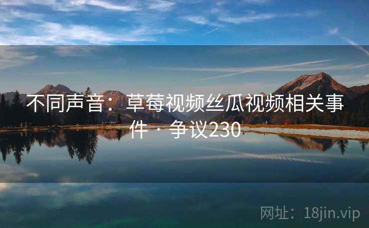 不同声音：草莓视频丝瓜视频相关事件 · 争议230
