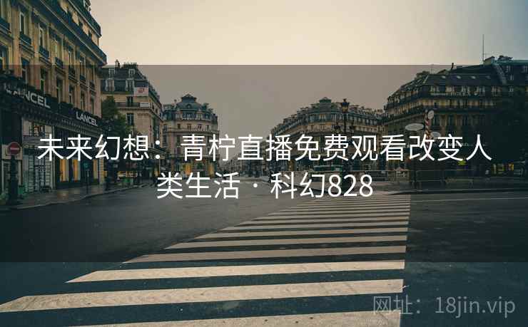 未来幻想：青柠直播免费观看改变人类生活 · 科幻828