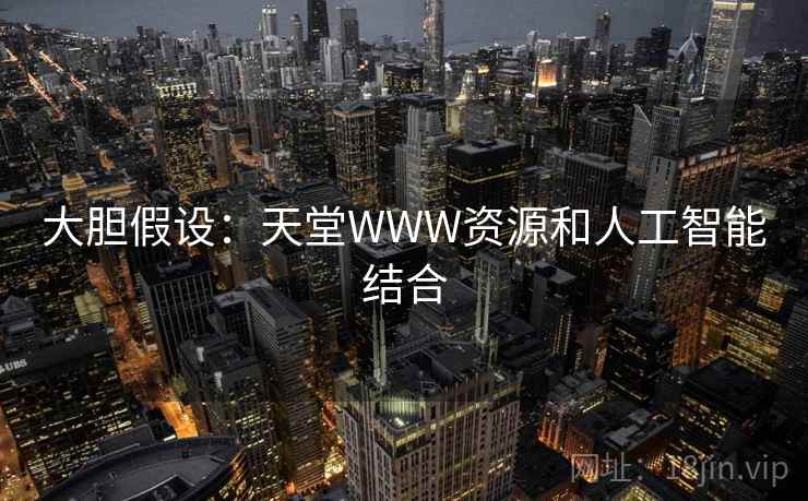 大胆假设:天堂WWW资源和人工智能结合 大胆假设:天堂WWW资源和人工智能结合