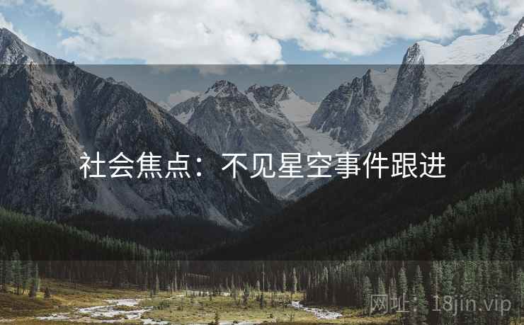社会焦点:不见星空事件跟进 社会焦点:不见星空事件跟进
