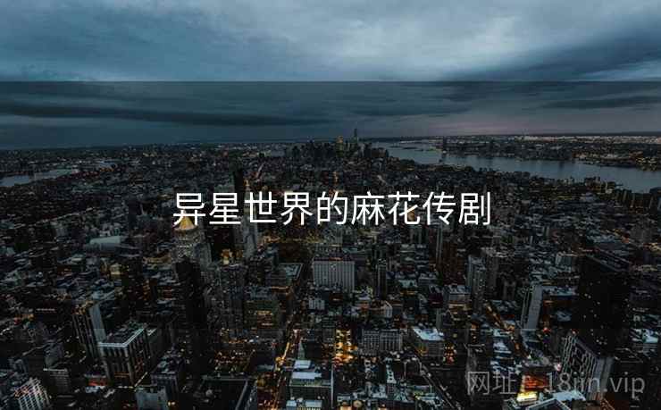 异星世界的麻花传剧