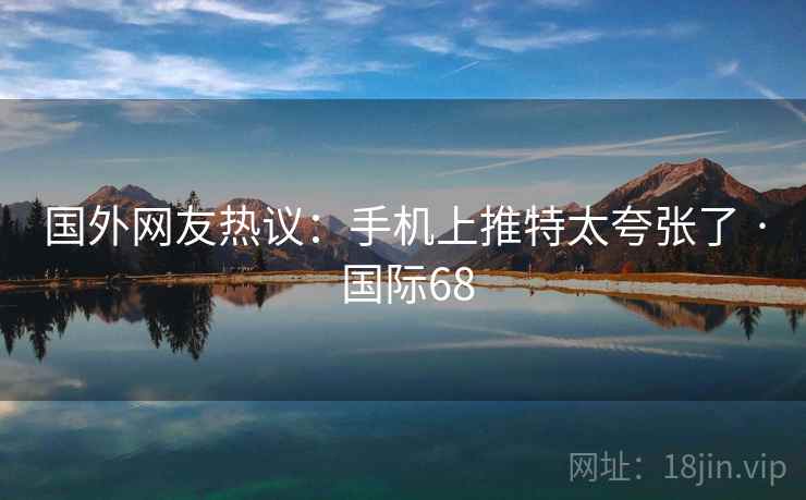 国外网友热议：手机上推特太夸张了 · 国际68