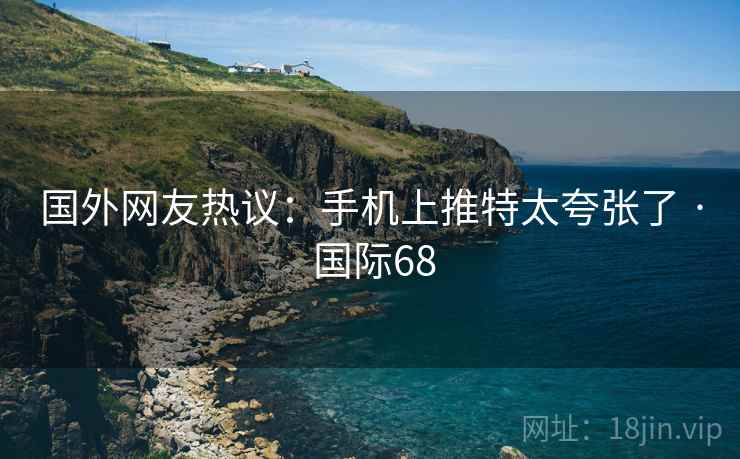 国外网友热议:手机上推特太夸张了 · 国际68 国外网友热议:手机上推特太夸张了 · 国际68