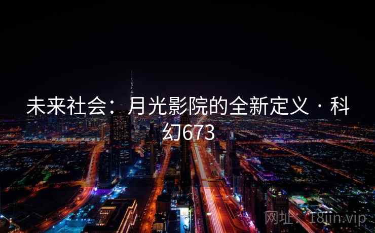 未来社会:月光影院的全新定义 · 科幻673 未来社会:月光影院的全新定义 · 科幻673