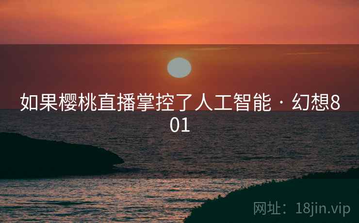 如果樱桃直播掌控了人工智能 · 幻想801