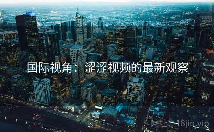 国际视角：涩涩视频的最新观察