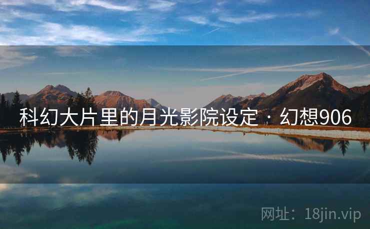 科幻大片里的月光影院设定 · 幻想906 科幻大片里的月光影院设定 · 幻想906