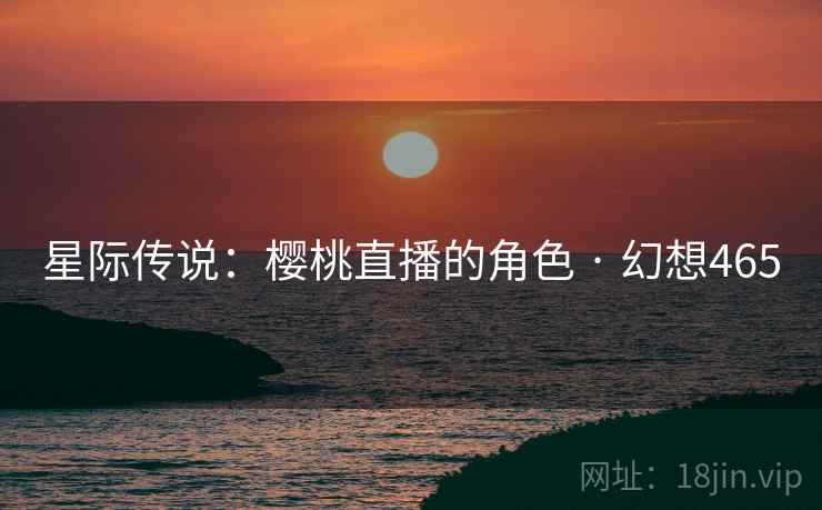 星际传说:樱桃直播的角色 · 幻想465 星际传说:樱桃直播的角色 · 幻想465