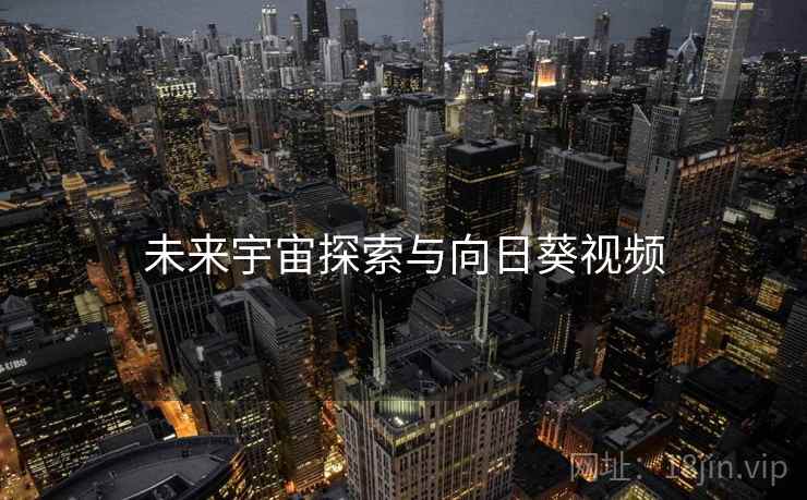 未来宇宙探索与向日葵视频 未来宇宙探索与向日葵视频