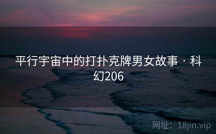 平行宇宙中的打扑克牌男女故事 · 科幻206 平行宇宙中的打扑克牌男女故事 · 科幻206