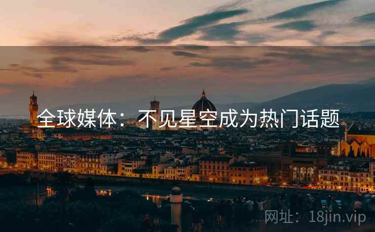 全球媒体:不见星空成为热门话题 全球媒体:不见星空成为热门话题