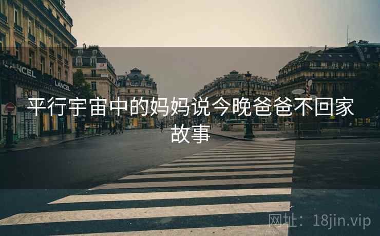 平行宇宙中的妈妈说今晚爸爸不回家故事