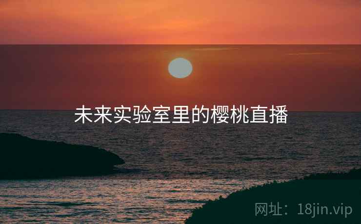 未来实验室里的樱桃直播