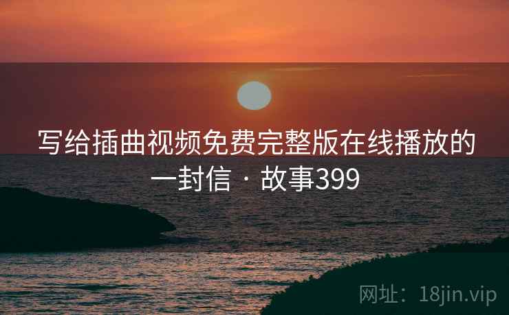 写给插曲视频免费完整版在线播放的一封信 · 故事399
