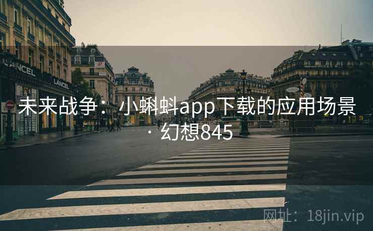 未来战争:小蝌蚪app下载的应用场景 · 幻想845 未来战争:小蝌蚪app下载的应用场景 · 幻想845