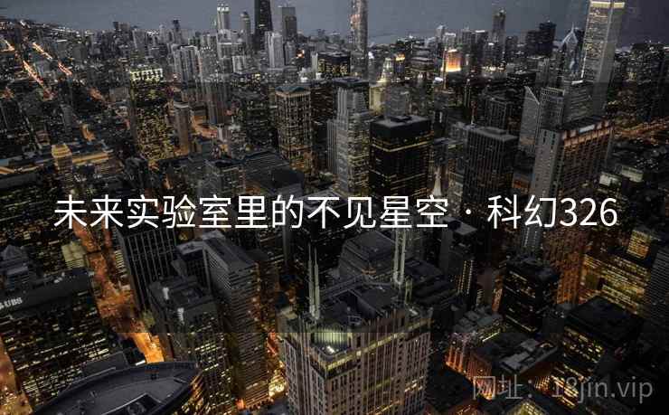 未来实验室里的不见星空 · 科幻326 未来实验室里的不见星空 · 科幻326