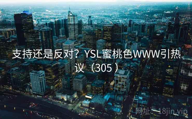 支持还是反对?YSL蜜桃色WWW引热议(305 ) 支持还是反对?YSL蜜桃色WWW引热议(305 )