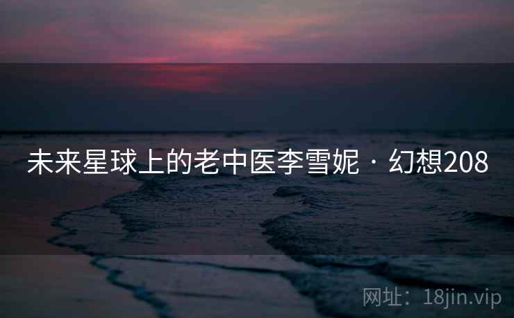 未来星球上的老中医李雪妮 · 幻想208