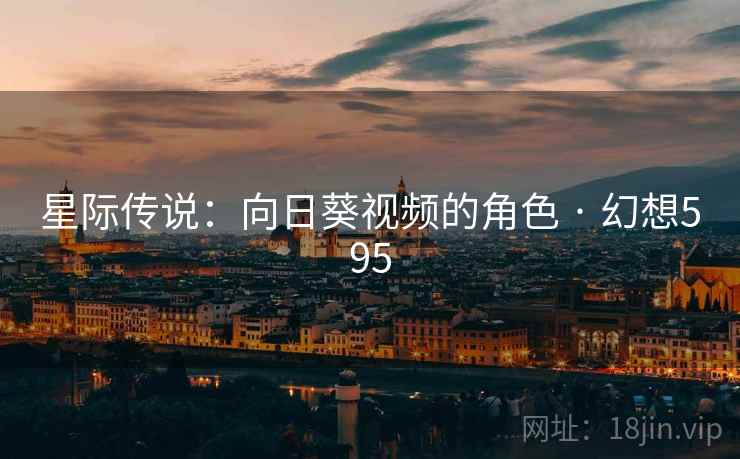 星际传说：向日葵视频的角色 · 幻想595