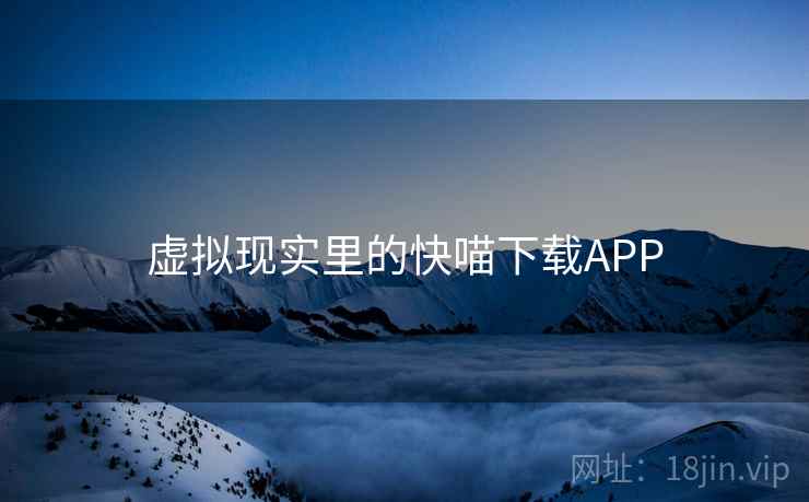 虚拟现实里的快喵下载APP 虚拟现实里的快喵下载APP