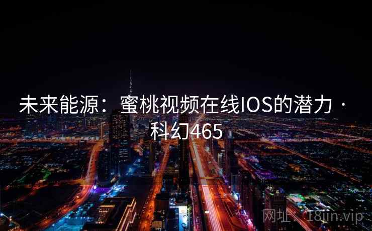 未来能源:蜜桃视频在线IOS的潜力 · 科幻465 未来能源:蜜桃视频在线IOS的潜力 · 科幻465