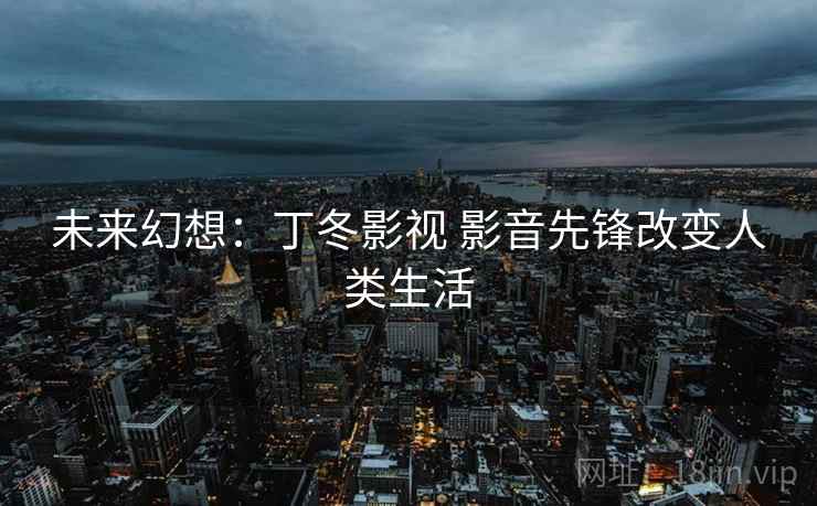 未来幻想：丁冬影视 影音先锋改变人类生活
