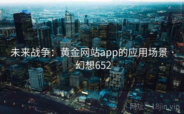 未来战争:黄金网站app的应用场景 · 幻想652 未来战争:黄金网站app的应用场景 · 幻想652