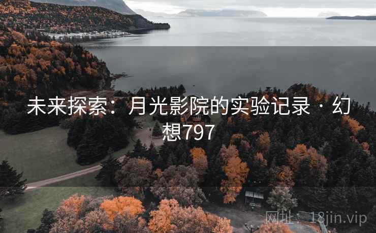 未来探索:月光影院的实验记录 · 幻想797 未来探索:月光影院的实验记录 · 幻想797