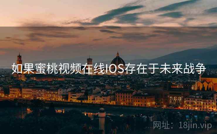 如果蜜桃视频在线IOS存在于未来战争 如果蜜桃视频在线IOS存在于未来战争