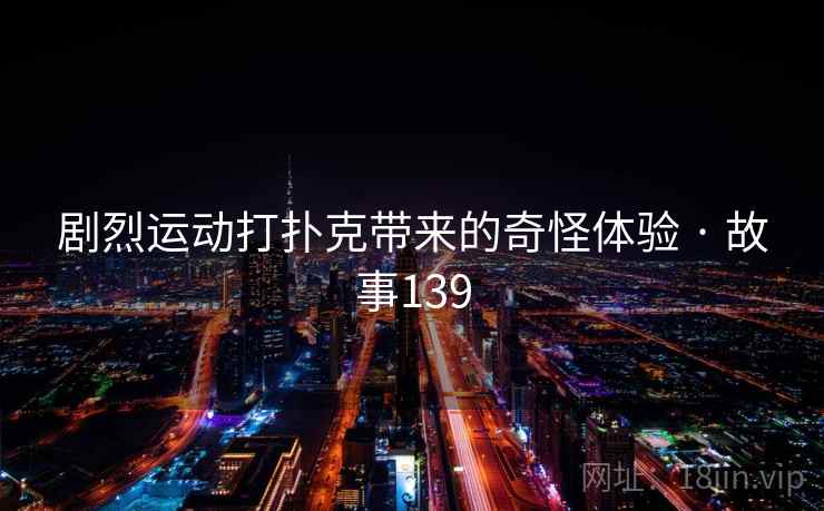 剧烈运动打扑克带来的奇怪体验 · 故事139 剧烈运动打扑克带来的奇怪体验 · 故事139