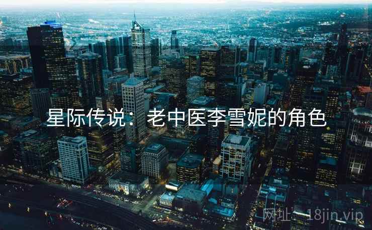 星际传说：老中医李雪妮的角色