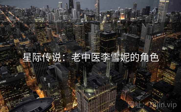 星际传说:老中医李雪妮的角色 星际传说:老中医李雪妮的角色