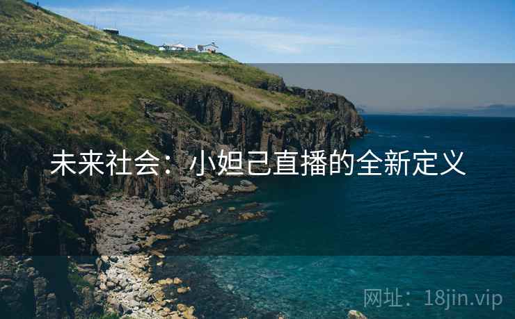 未来社会：小妲己直播的全新定义