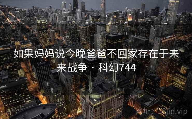 如果妈妈说今晚爸爸不回家存在于未来战争 · 科幻744