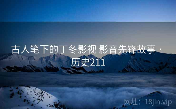 古人笔下的丁冬影视 影音先锋故事 · 历史211