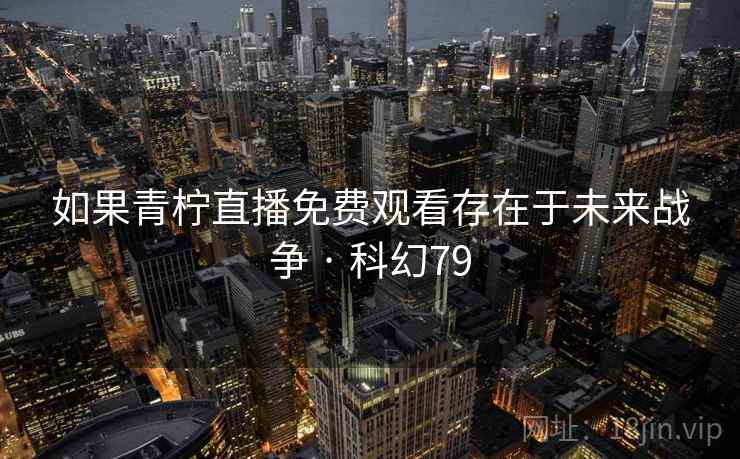 如果青柠直播免费观看存在于未来战争 · 科幻79