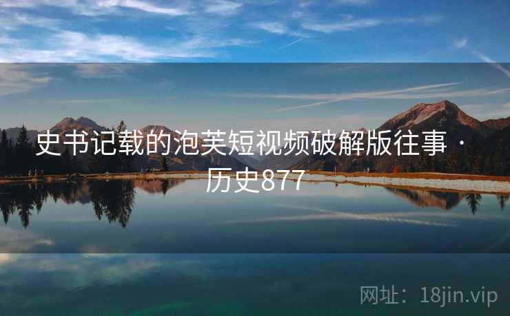 史书记载的泡芙短视频破解版往事 · 历史877 史书记载的泡芙短视频破解版往事 · 历史877