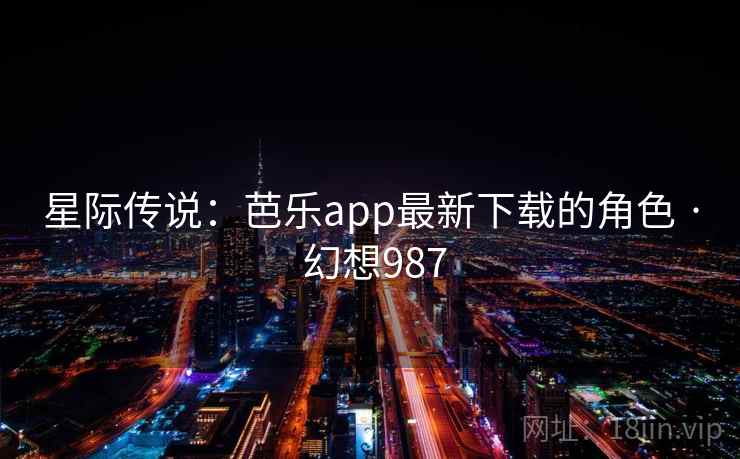 星际传说:芭乐app最新下载的角色 · 幻想987 星际传说:芭乐app最新下载的角色 · 幻想987