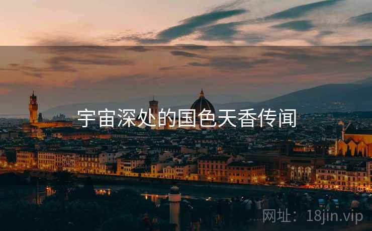 宇宙深处的国色天香传闻 宇宙深处的国色天香传闻