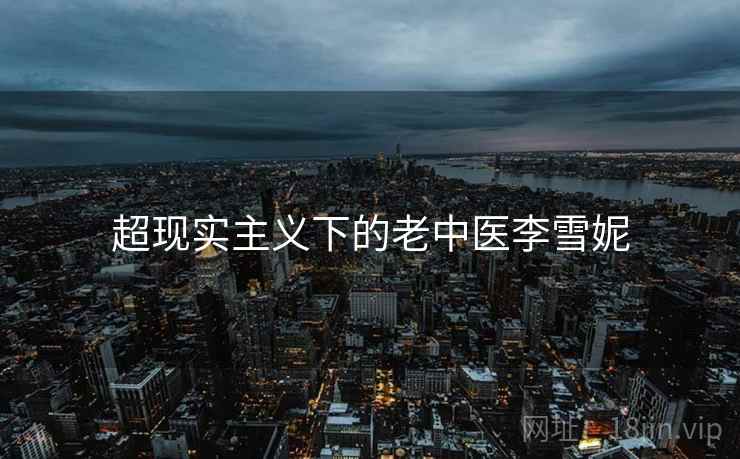 超现实主义下的老中医李雪妮