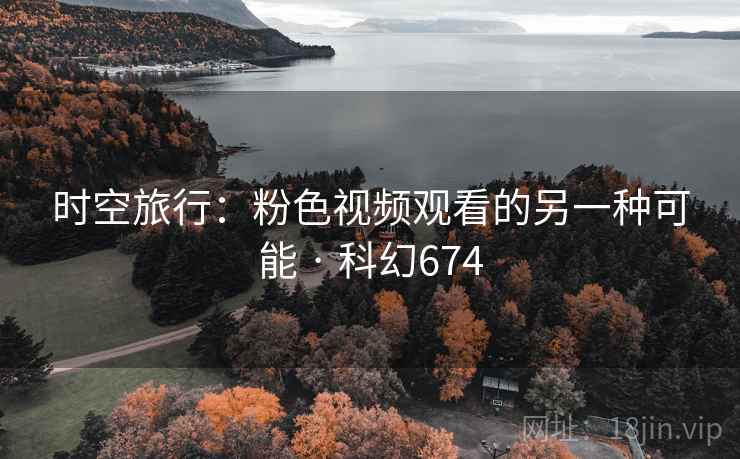 时空旅行：粉色视频观看的另一种可能 · 科幻674