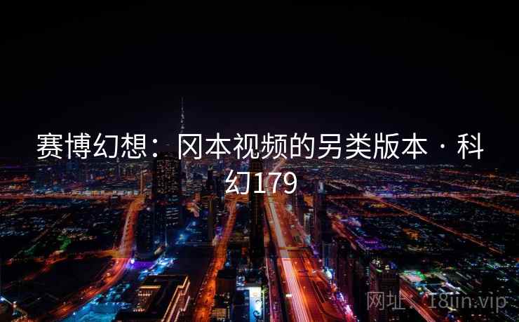 赛博幻想：冈本视频的另类版本 · 科幻179